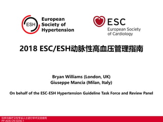 Bryan Williams (London, UK)
Giuseppe Mancia (Milan, Italy)
On behalf of the ESC-ESH Hypertension Guideline Task Force and Review Panel
2018 ESC/ESH动脉性高血压管理指南
仅供与医疗卫生专业人士进行学术交流使用
PP-ADA-CN-0256-1
 