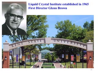 Liquid Crystal Institute established in 1965
First Director Glenn Brown
15
 