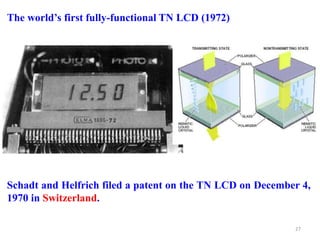 The world’s first fully-functional TN LCD (1972)
Schadt and Helfrich filed a patent on the TN LCD on December 4,
1970 in Switzerland.
27
 