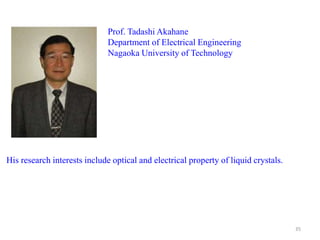 Prof. Tadashi Akahane
Department of Electrical Engineering
Nagaoka University of Technology
His research interests include optical and electrical property of liquid crystals.
35
 