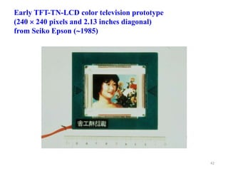 Early TFT-TN-LCD color television prototype
(240  240 pixels and 2.13 inches diagonal)
from Seiko Epson (1985)
42
 
