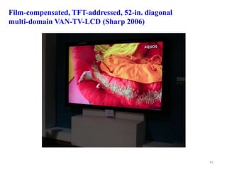 Film-compensated, TFT-addressed, 52-in. diagonal
multi-domain VAN-TV-LCD (Sharp 2006)
45
 