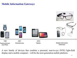 Mobile Information Gateways
A new family of devices that combine a personal, near-to-eye (NTE) light-field
display and a mobile computer – will be the next-generation mobile platform.
48
 