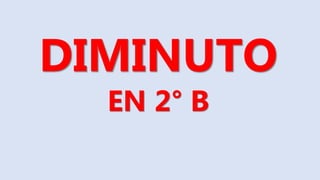 DIMINUTO
EN 2° B
 