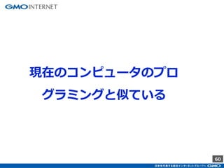 60
現在のコンピュータのプロ
グラミングと似ている
 
