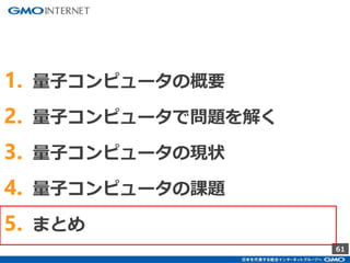 61
1. 量子コンピュータの概要
2. 量子コンピュータで問題を解く
3. 量子コンピュータの現状
4. 量子コンピュータの課題
5. まとめ
 