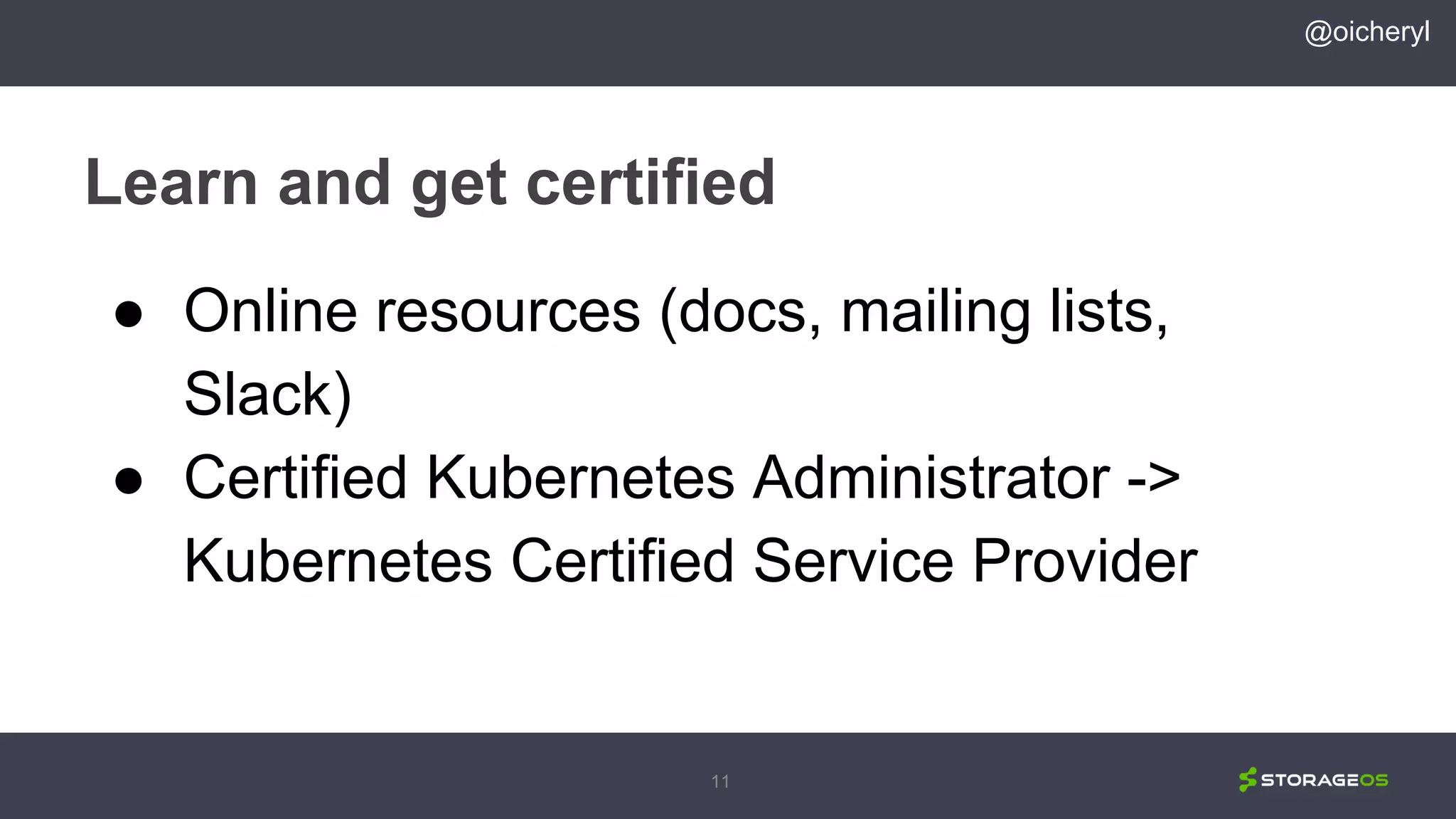 11
Learn and get certified
@oicheryl
● Online resources (docs, mailing lists,
Slack)
● Certified Kubernetes Administrator ->
Kubernetes Certified Service Provider
 