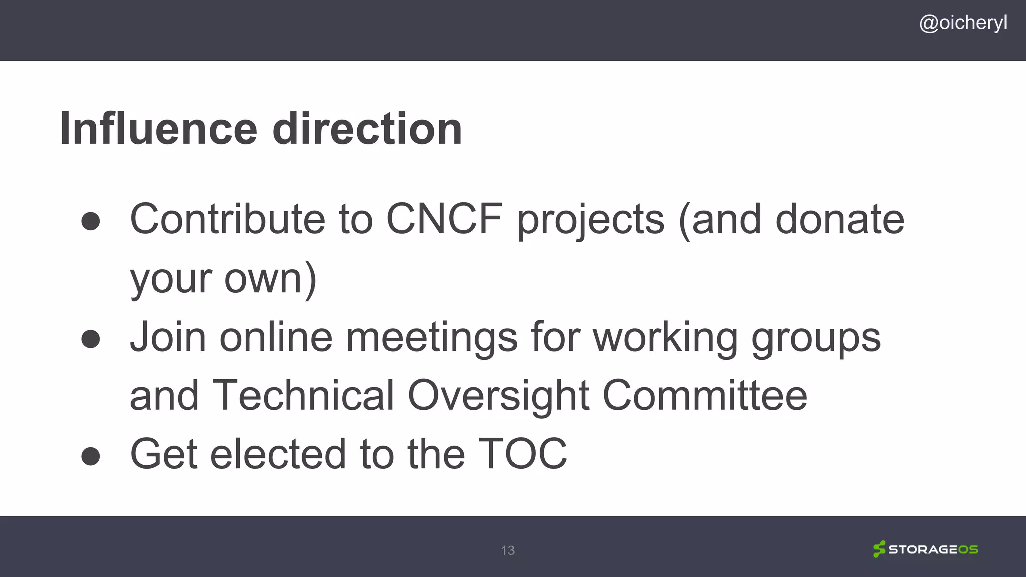 13
Influence direction
● Contribute to CNCF projects (and donate
your own)
● Join online meetings for working groups
and Technical Oversight Committee
● Get elected to the TOC
@oicheryl
 