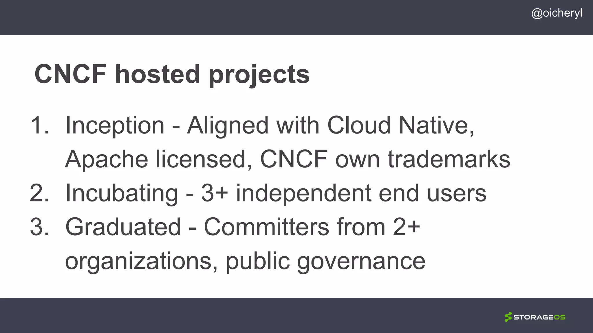 CNCF hosted projects
@oicheryl
1. Inception - Aligned with Cloud Native,
Apache licensed, CNCF own trademarks
2. Incubating - 3+ independent end users
3. Graduated - Committers from 2+
organizations, public governance
 