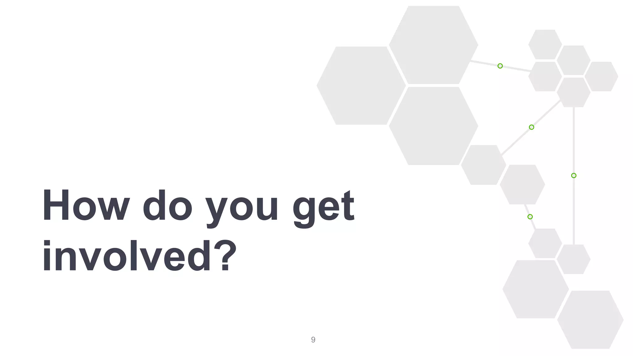 9
How do you get
involved?
 