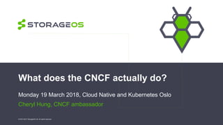 What does the CNCF actually do?
Monday 19 March 2018, Cloud Native and Kubernetes Oslo
Cheryl Hung, CNCF ambassador
© 2013-2017 StorageOS Ltd. All rights reserved.
 