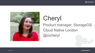 2© StorageOS Ltd.
Cheryl
Product manager, StorageOS
Cloud Native London
@oicheryl
@oicheryl
 