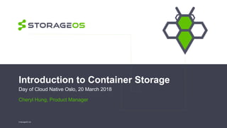 Introduction to Container Storage
Day of Cloud Native Oslo, 20 March 2018
Cheryl Hung, Product Manager
© StorageOS Ltd.
 