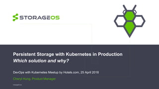 Persistent Storage with Kubernetes in Production
Which solution and why?
DevOps with Kubernetes Meetup by Hotels.com, 25 April 2018
Cheryl Hung, Product Manager
© StorageOS Ltd.
 