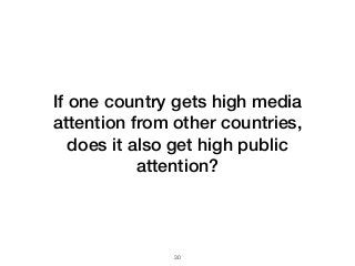 If one country gets high media
attention from other countries,
does it also get high public
attention?
!30
 