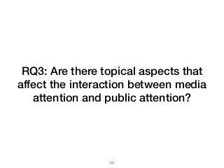 RQ3: Are there topical aspects that
affect the interaction between media
attention and public attention?
!52
 