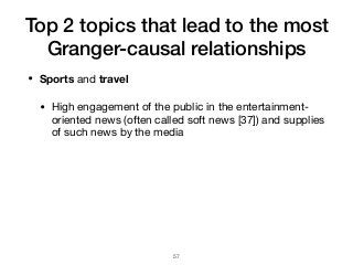 Top 2 topics that lead to the most
Granger-causal relationships
• Sports and travel

• High engagement of the public in the entertainment-
oriented news (often called soft news [37]) and supplies
of such news by the media
!57
 