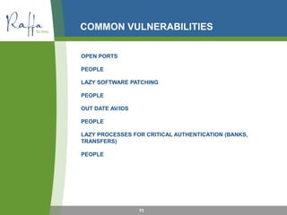 COMMON VULNERABILITIES
11
OPEN PORTS
PEOPLE
LAZY SOFTWARE PATCHING
PEOPLE
OUT DATE AV/IDS
PEOPLE
LAZY PROCESSES FOR CRITICAL AUTHENTICATION (BANKS,
TRANSFERS)
PEOPLE
 