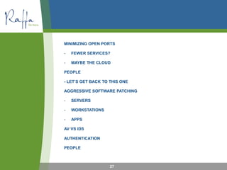 27
MINIMIZING OPEN PORTS
- FEWER SERVICES?
- MAYBE THE CLOUD
PEOPLE
- LET’S GET BACK TO THIS ONE
AGGRESSIVE SOFTWARE PATCHING
- SERVERS
- WORKSTATIONS
- APPS
AV VS IDS
AUTHENTICATION
PEOPLE
 