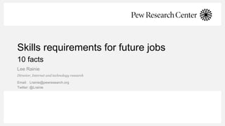 Skills requirements for future jobs
10 facts
Lee Rainie
Director, Internet and technology research
Email: Lrainie@pewresearch.org
Twitter: @Lrainie
 