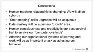 Conclusions
• Human-machine relationship is changing: We will all be
cyborgs
• “Stair-stepping” skills upgrades will be ub...