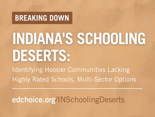 INDIANA'S SCHOOLING
DESERTS:
edchoice.org/INSchoolingDeserts
BREAKING DOWN
Identifying Hoosier Communities Lacking
Highly Rated Schools, Multi-Sector Options
 