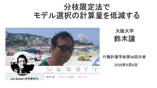 大阪大学
鈴木讓
行動計量学会第46回大会
2018年9月6日
分枝限定法で
モデル選択の計算量を低減する
 
