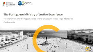 The Portuguese Ministry of Justice Experience
The implications of technology on people-centric services and access – Riga, 2018-07-06
Carolina Berto
 