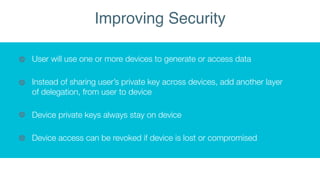 User will use one or more devices to generate or access data
Instead of sharing user’s private key across devices, add ano...