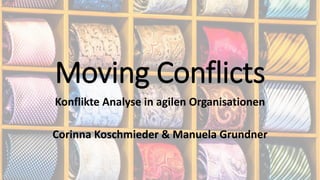 Konflikte Analyse in agilen Organisationen
Corinna Koschmieder & Manuela Grundner
Moving Conflicts
 