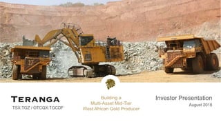 TSX:TGZ / OTCQX:TGCDF
Investor Presentation
August 2018
Building a
Multi-Asset Mid-Tier
West African Gold Producer
 