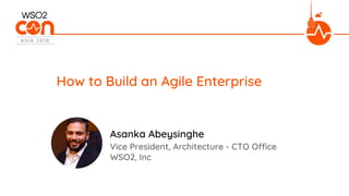 Vice President, Architecture - CTO Office
WSO2, Inc
How to Build an Agile Enterprise
Asanka Abeysinghe
 