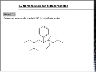 Determine a nomenclatura da IUPAC da substância abaixo
2.2 Nomenclatura dos hidrocarbonetos
EXEMPLO
 