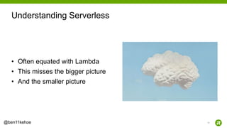 13@ben11kehoe
• Often equated with Lambda
• This misses the bigger picture
• And the smaller picture
Understanding Serverless
 