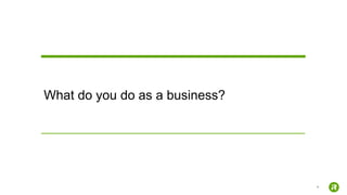 9
What do you do as a business?
 