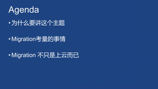Agenda
•为什么要讲这个主题
•Migration考量的事情
•Migration 不只是上云而已
 