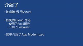 介绍了
•地/其他云 到Azure
•如何做Cloud 优化
• 使用了PaaS服务
• 介绍了Container
•简单介绍了App Modernized
 