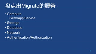 盘点出Migrate的服务
•Compute
• Web/App/Service
•Storage
•Database
•Network
•Authentication/Authorization
9
 
