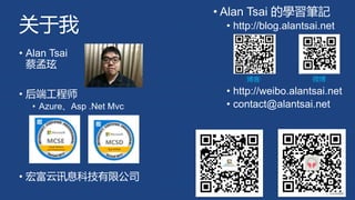 关于我
• Alan Tsai
蔡孟玹
• 后端工程师
• Azure、Asp .Net Mvc
• 宏富云讯息科技有限公司
• Alan Tsai 的學習筆記
• http://blog.alantsai.net
• http://weibo...
