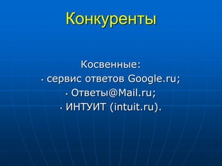 Конкуренты
Косвенные:
• сервис ответов Google.ru;
• Ответы@Mail.ru;
• ИНТУИТ (intuit.ru).
 