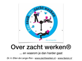 Over zacht werken®
... en waarom je dan harder gaat
Dr. Ir. Ellen de Lange-Ros - www.zachtwerken.nl - www.faxion.nl
 