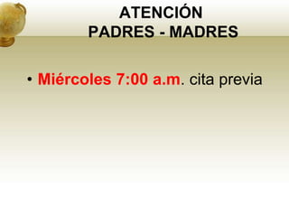 ATENCIÓN
PADRES - MADRES
• Miércoles 7:00 a.m. cita previa
 