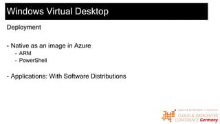 Windows Virtual Desktop
Deployment
- Native as an image in Azure
- ARM
- PowerShell
- Applications: With Software Distributions
 