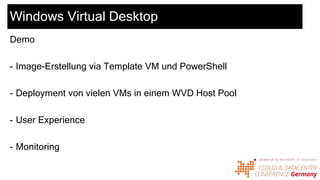 Windows Virtual Desktop
Demo
- Image-Erstellung via Template VM und PowerShell
- Deployment von vielen VMs in einem WVD Host Pool
- User Experience
- Monitoring
 