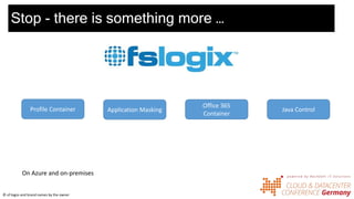 Stop - there is something more …
Profile Container Application Masking Java Control
Office 365
Container
On Azure and on-premises
© of logos and brand names by the owner
 