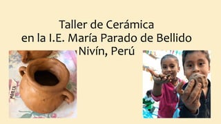 Taller de Cerámica
en la I.E. María Parado de Bellido
Nivín, Perú
 
