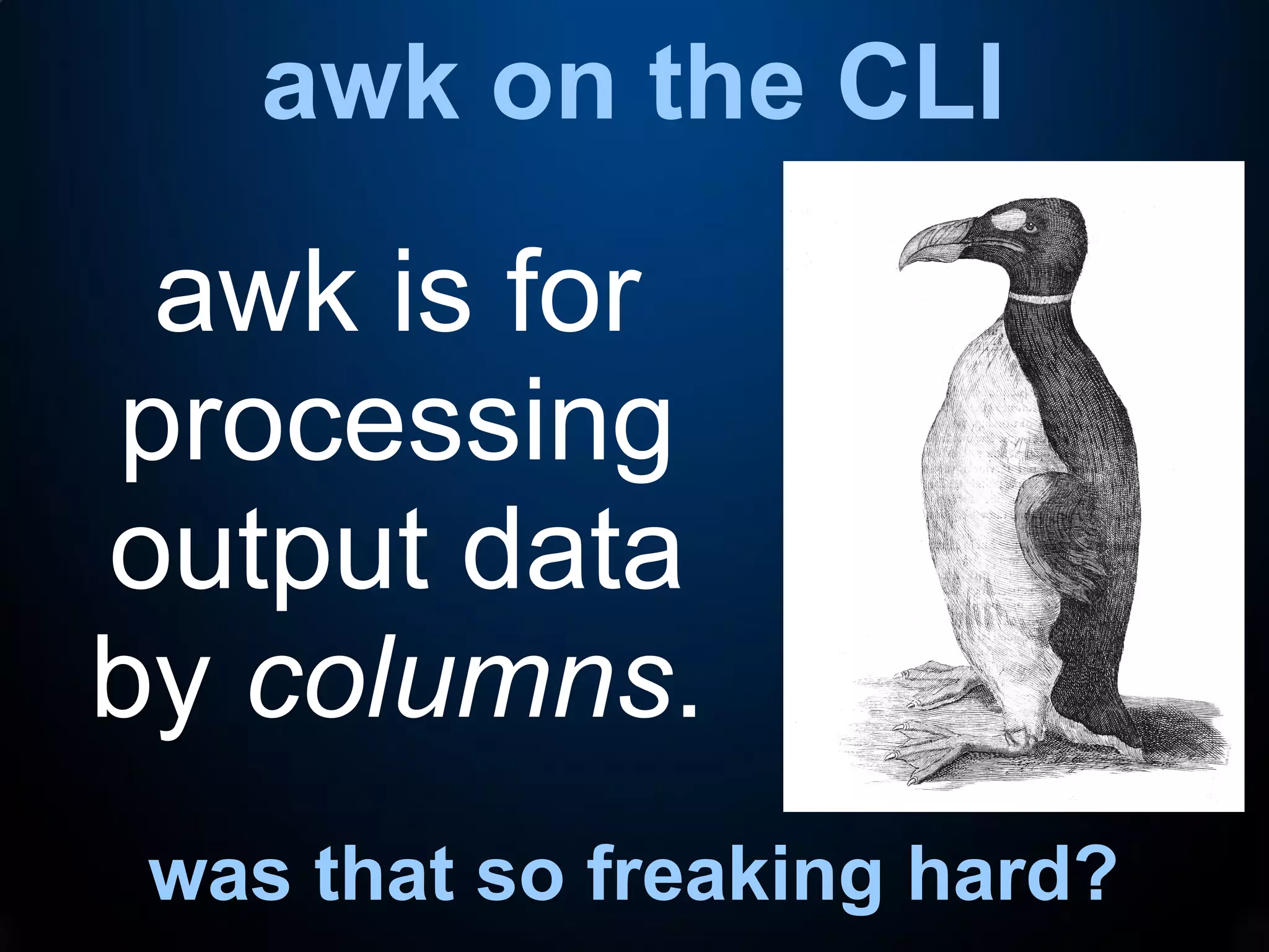 awk on the CLI
was that so freaking hard?
awk is for
processing
output data
by columns.
 