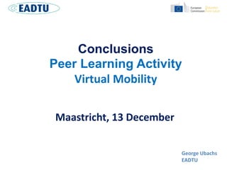Conclusions
Peer Learning Activity
Virtual Mobility
Maastricht, 13 December
George Ubachs
EADTU
 