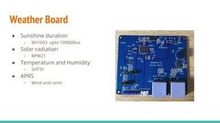 Weather Board
● Sunshine duration
○ BH1603 upto 100000lux
● Solar radiation
○ BPW21
● Temperature and Humidity
○ SHT31
● A...
