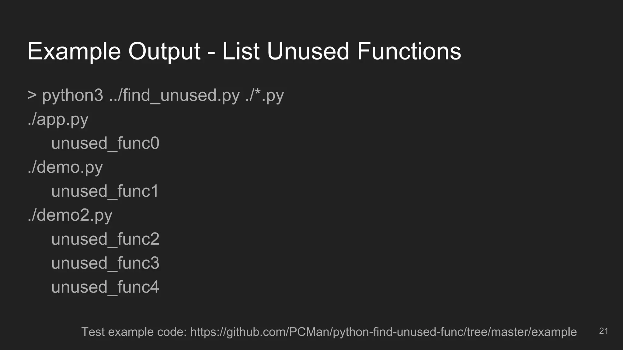 Example Output - List Unused Functions
> python3 ../find_unused.py ./*.py
./app.py
unused_func0
./demo.py
unused_func1
./demo2.py
unused_func2
unused_func3
unused_func4
21Test example code: https://github.com/PCMan/python-find-unused-func/tree/master/example
 